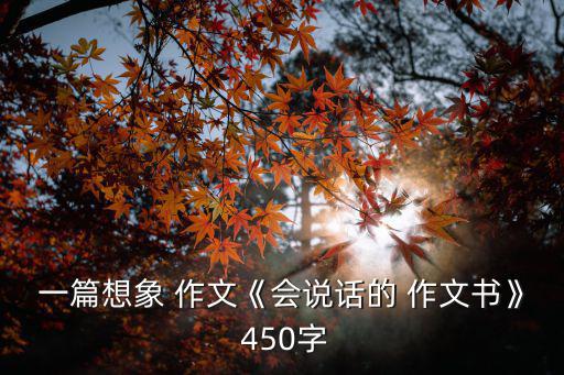 一篇想象 作文《會說話的 作文書》 450字