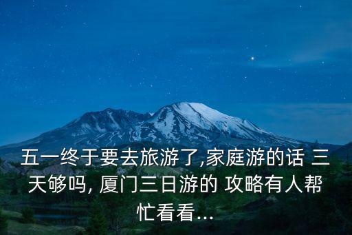 五一終于要去旅游了,家庭游的話 三天夠嗎, 廈門三日游的 攻略有人幫忙看看...