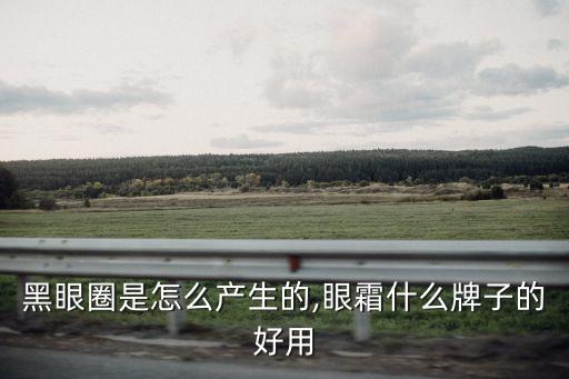 黑眼圈是怎么產生的,眼霜什么牌子的好用