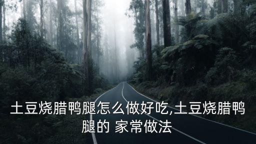 土豆燒臘鴨腿怎么做好吃,土豆燒臘鴨腿的 家常做法