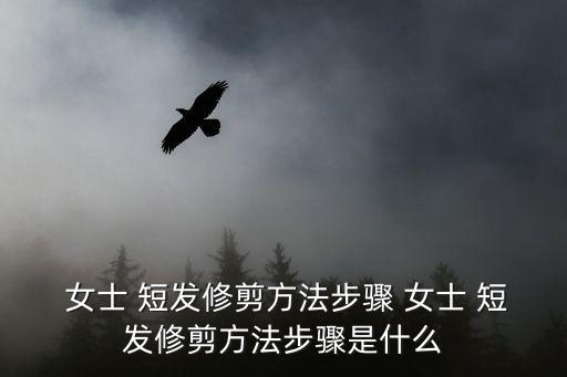  女士 短發(fā)修剪方法步驟 女士 短發(fā)修剪方法步驟是什么