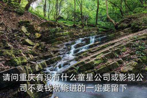 請問重慶有沒有什么童星公司或影視公司不要錢就能進的一定要留下