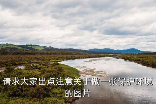 請求大家出點注意關于做一張保護環(huán)境的圖片
