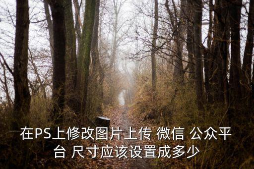 在PS上修改圖片上傳 微信 公眾平臺 尺寸應該設置成多少