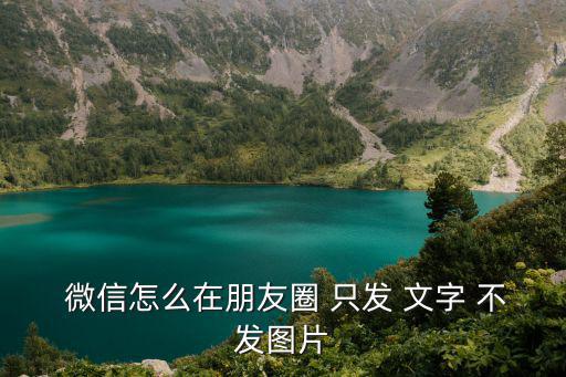  微信怎么在朋友圈 只發 文字 不發圖片