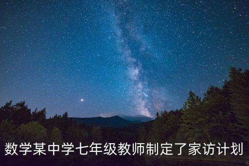 數(shù)學(xué)某中學(xué)七年級教師制定了家訪計劃