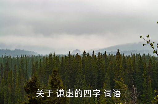 關于 謙虛的四字 詞語