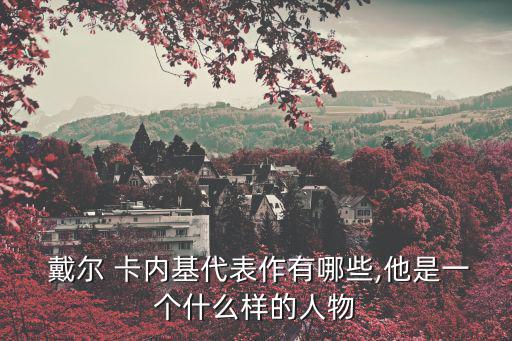 戴爾卡內(nèi)基,人際關(guān)系大師戴爾卡耐基