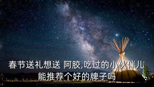 阿膠哪個牌子好,如何鑒別東阿阿膠?看看這里!