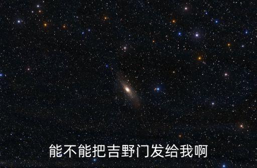 能不能把吉野門發(fā)給我啊