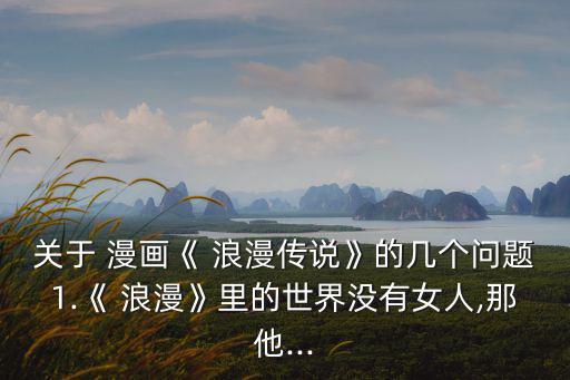 關于 漫畫《 浪漫傳說》的幾個問題1.《 浪漫》里的世界沒有女人,那他...