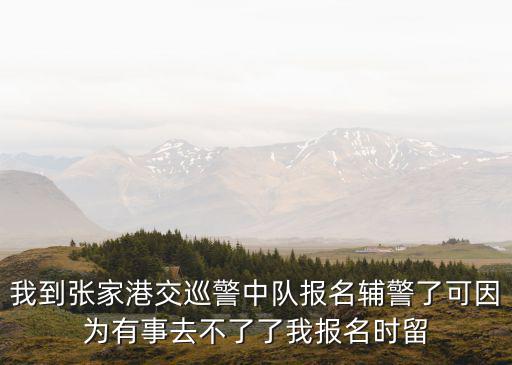 我到張家港交巡警中隊(duì)報(bào)名輔警了可因?yàn)橛惺氯ゲ涣肆宋覉?bào)名時(shí)留
