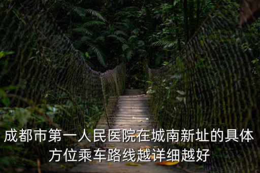 成都市第一人民醫院在城南新址的具體方位乘車路線越詳細越好