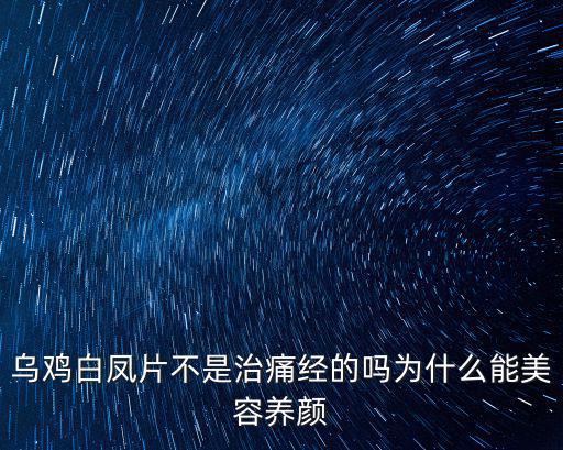 烏雞白鳳片不是治痛經的嗎為什么能美容養顏