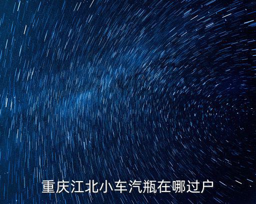 重慶市江北區(qū)氣表過(guò)戶在哪里辦理，重慶江北水電氣過(guò)戶在哪里