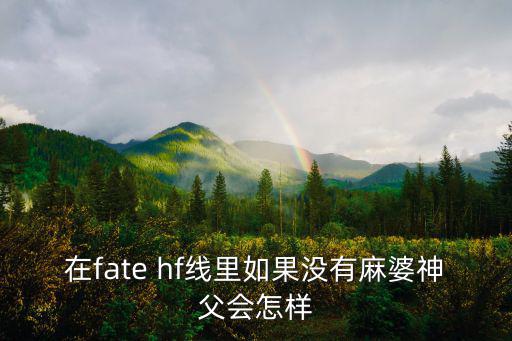 在fate hf線里如果沒有麻婆神父會怎樣