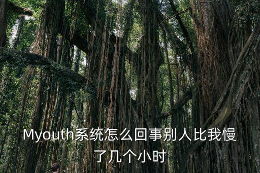 myouth，Myouth系統(tǒng)怎么回事別人比我慢了幾個(gè)小時(shí)