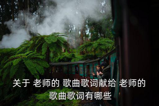 關于 老師的 歌曲歌詞獻給 老師的 歌曲歌詞有哪些