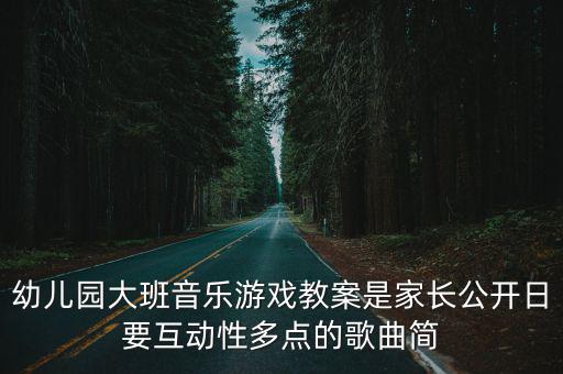 幼兒園大班音樂游戲教案是家長(zhǎng)公開日要互動(dòng)性多點(diǎn)的歌曲簡(jiǎn)