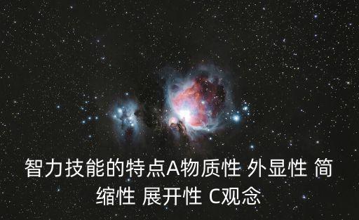 智力技能的特點A物質性 外顯性 簡縮性 展開性 C觀念