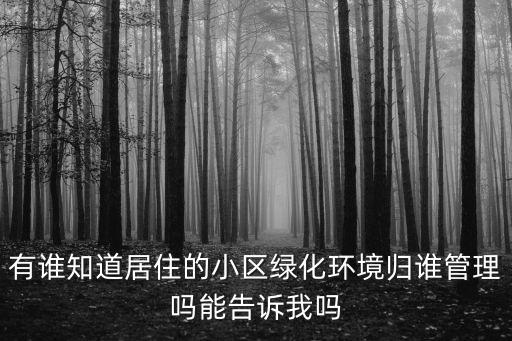 有誰(shuí)知道居住的小區(qū)綠化環(huán)境歸誰(shuí)管理嗎能告訴我嗎