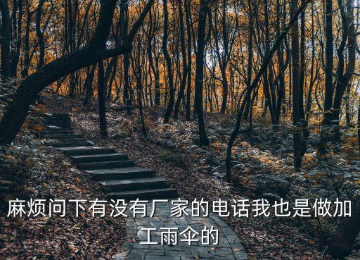 麻煩問下有沒有廠家的電話我也是做加工雨傘的
