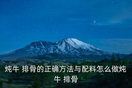 燉牛 排骨的正確方法與配料怎么做燉牛 排骨