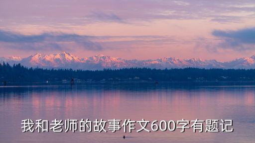 我和老師的故事作文600字有題記