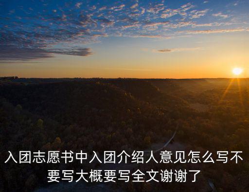入團志愿書中入團介紹人意見怎么寫不要寫大概要寫全文謝謝了