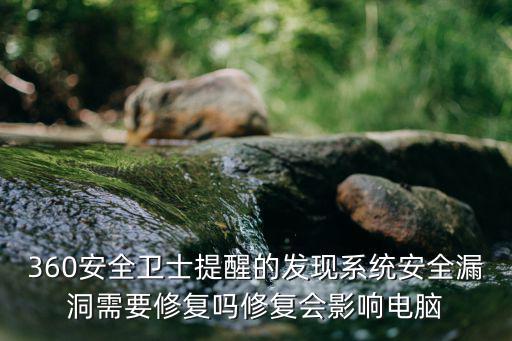 360安全衛士提醒的發現系統安全漏洞需要修復嗎修復會影響電腦