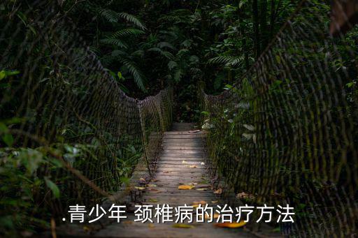 .青少年 頸椎病的治療方法