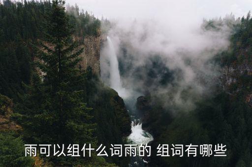 雨可以組什么詞雨的 組詞有哪些