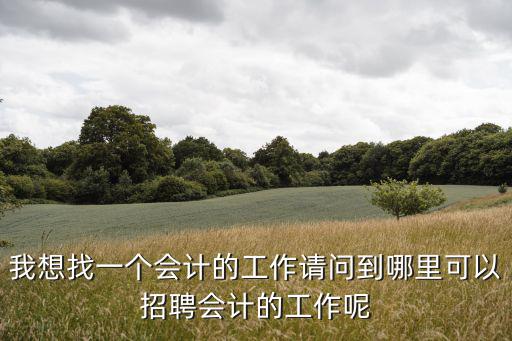 我想找一個會計的工作請問到哪里可以招聘會計的工作呢