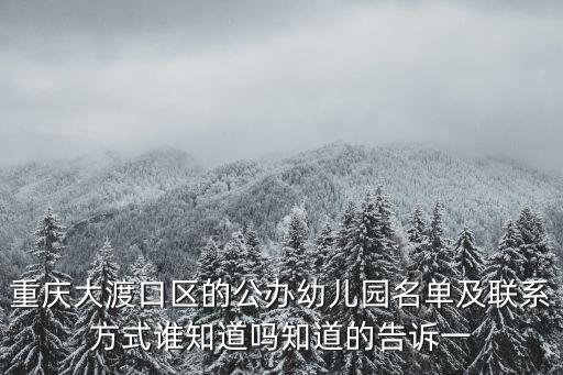 重慶大渡口區(qū)的公辦幼兒園名單及聯(lián)系方式誰知道嗎知道的告訴一
