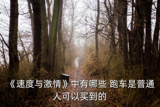 《速度與激情》中有哪些 跑車是普通人可以買到的