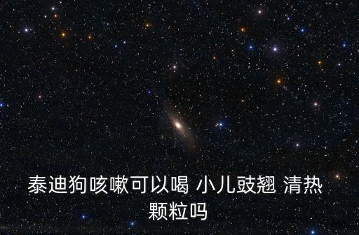 泰迪狗咳嗽可以喝 小兒豉翹 清熱 顆粒嗎