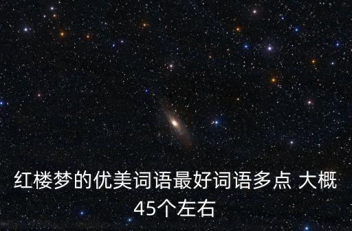 紅樓夢的優美詞語最好詞語多點 大概45個左右