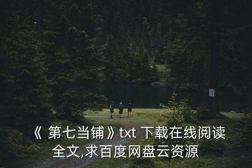 《 第七當鋪》txt 下載在線閱讀全文,求百度網盤云資源