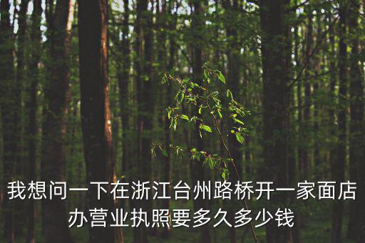 浙江辦理營業執照太快了，我想問一下在浙江臺州路橋開一家面店辦營業執照要多久多少錢