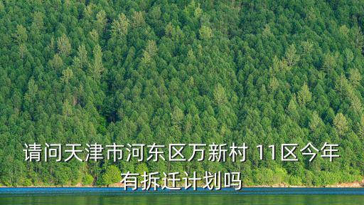 天津市河東區萬新區11區，天津河東區萬新村11區2015年有拆遷計劃嗎