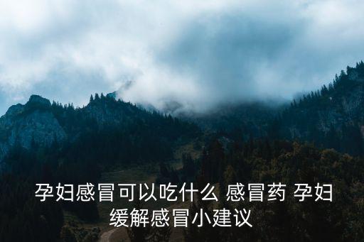 孕婦感冒藥,孕婦不能吃感冒藥可用中藥方法對付