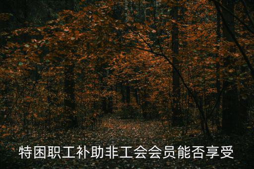特困職工補助非工會會員能否享受