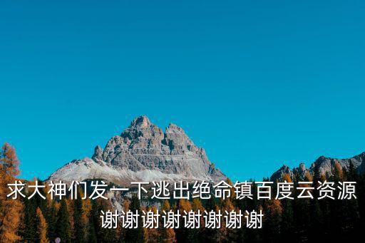 求大神們發一下逃出絕命鎮百度云資源謝謝謝謝謝謝謝謝