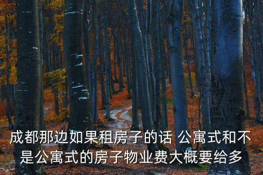 成都那邊如果租房子的話 公寓式和不是公寓式的房子物業費大概要給多