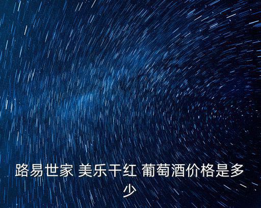 路易世家 美樂干紅 葡萄酒價(jià)格是多少