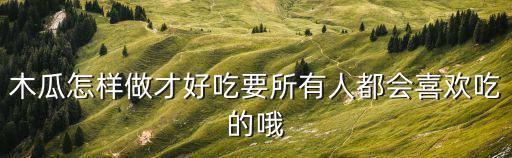 木瓜怎樣做才好吃要所有人都會喜歡吃的哦