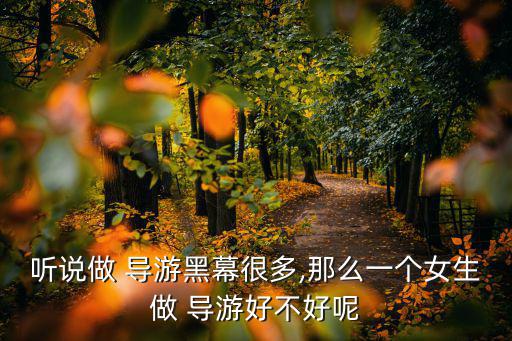 聽說做 導游黑幕很多,那么一個女生做 導游好不好呢