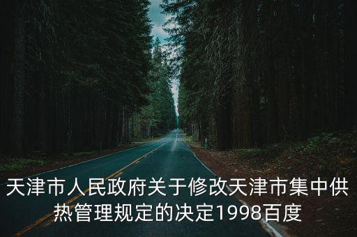 天津市人民政府關(guān)于修改天津市集中供熱管理規(guī)定的決定1998百度