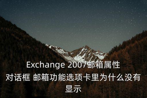 Exchange 2007郵箱屬性對話框 郵箱功能選項卡里為什么沒有顯示