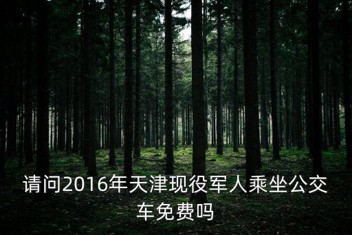 請問2016年天津現役軍人乘坐公交車免費嗎